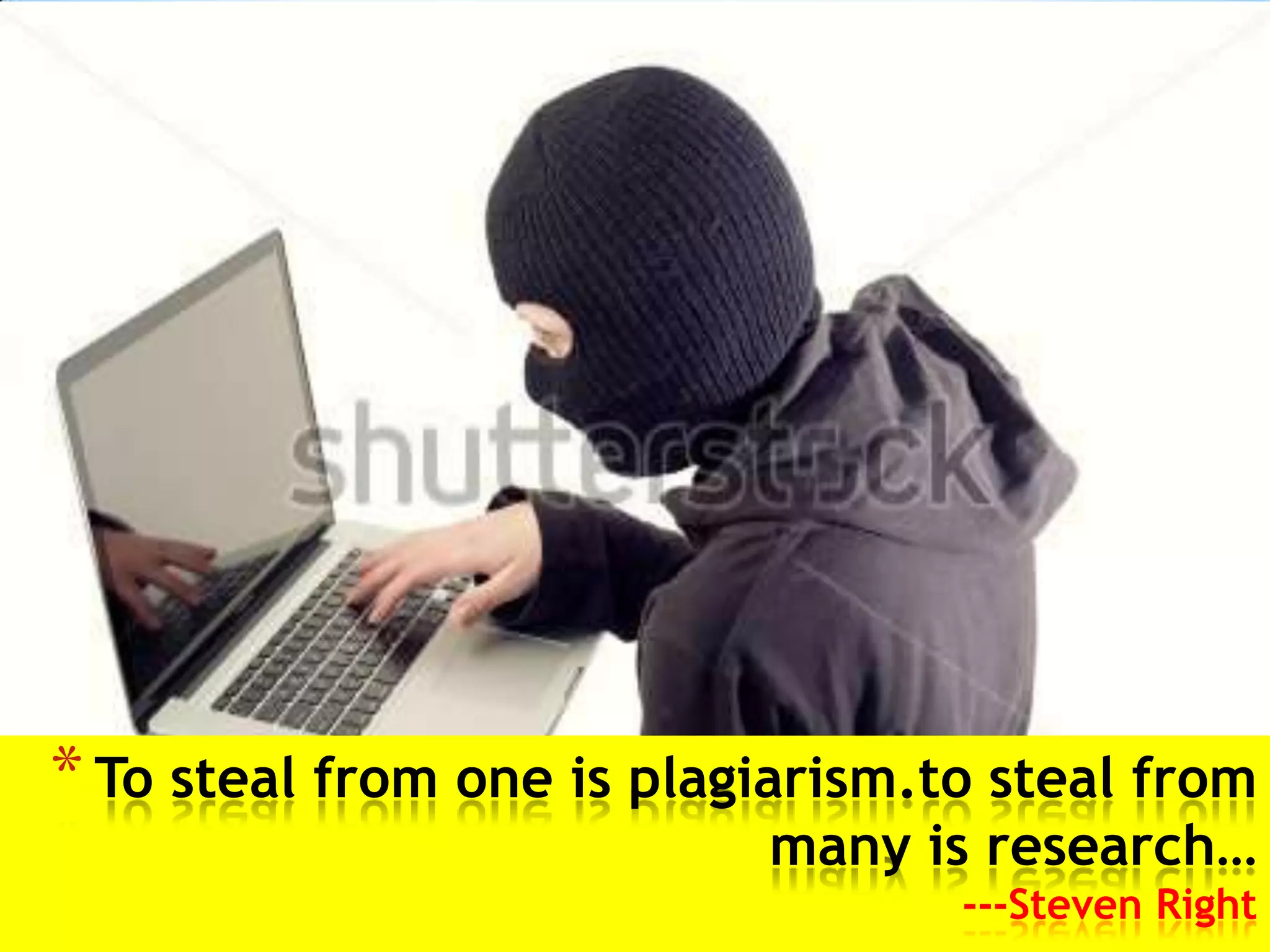 * To steal from one is plagiarism.to steal from
                           many is research…
                                   ---Steven Right
 