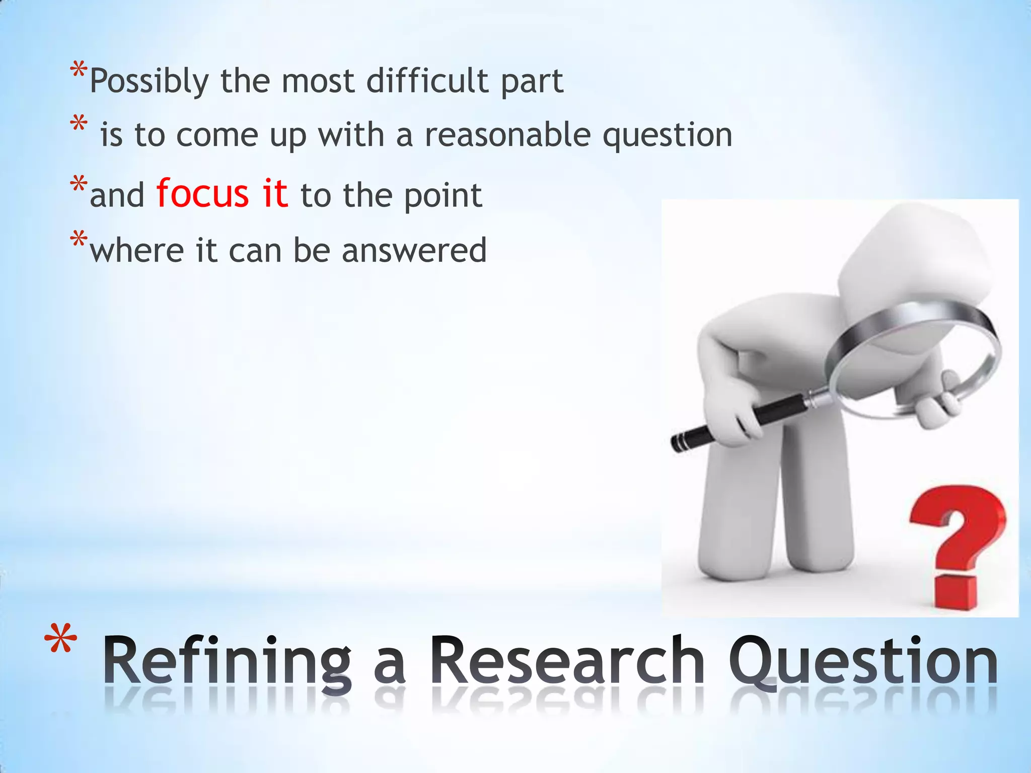 *Possibly the most difficult part
* is to come up with a reasonable question
*and focus it to the point
*where it can be answered




*
 