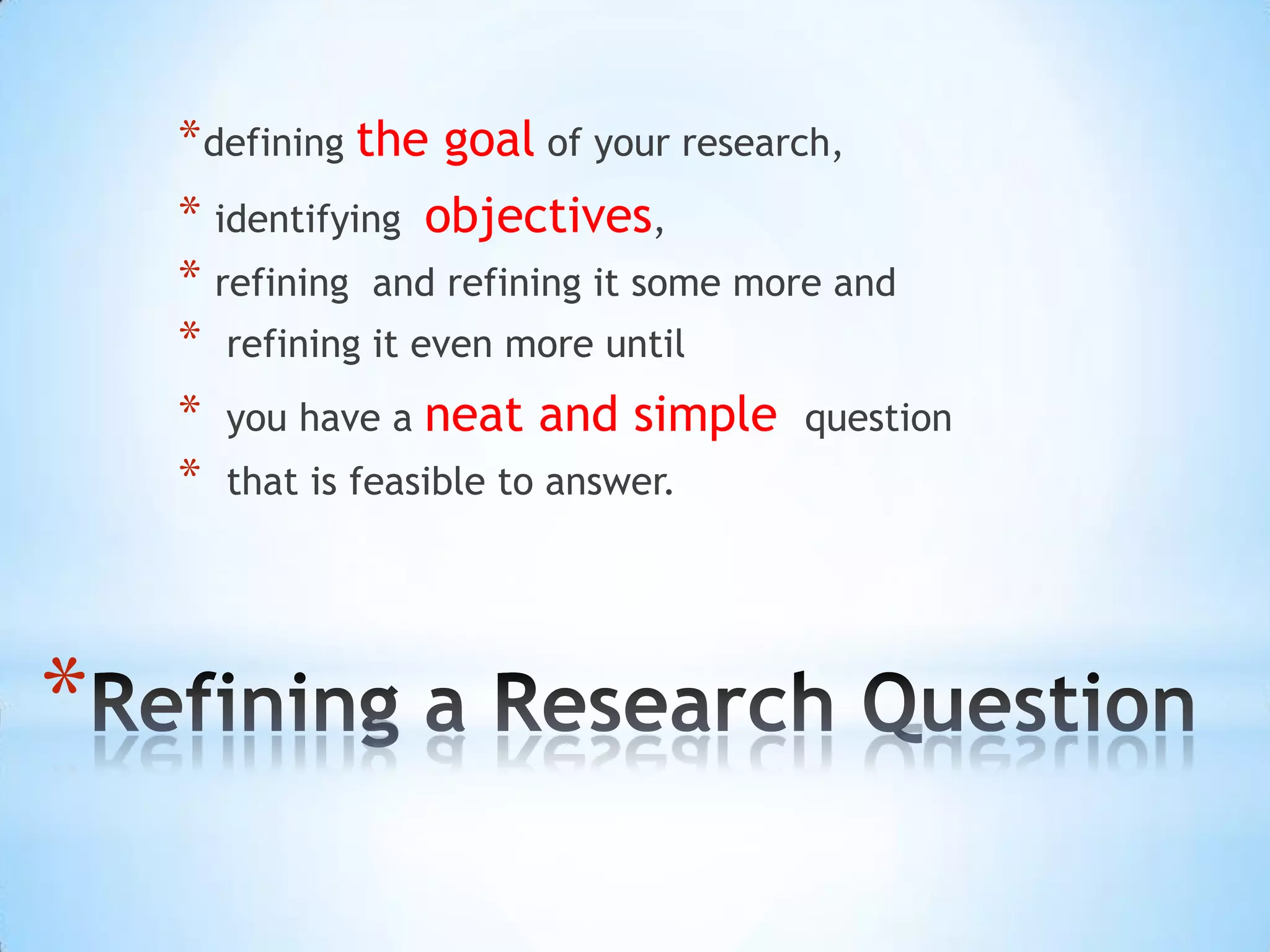 * defining the goal of your research,
    * identifying objectives,
    * refining and refining it some more and
    * refining it even more until
    * you have a neat and simple question
    * that is feasible to answer.



*
 