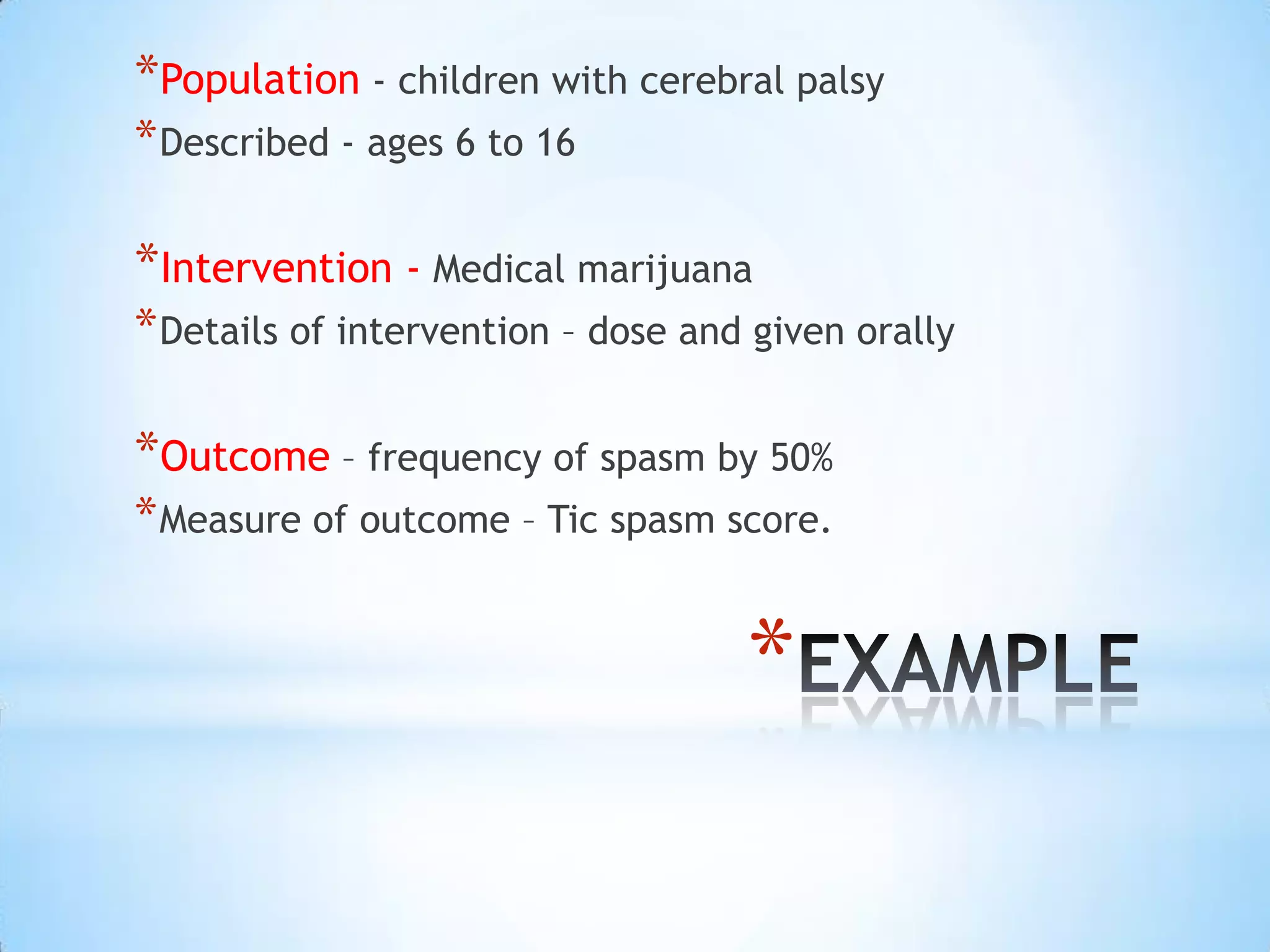 *Population ‐ children with cerebral palsy
* Described ‐ ages 6 to 16

*Intervention ‐ Medical marijuana
* Details of intervention – dose and given orally

*Outcome – frequency of spasm by 50%
* Measure of outcome – Tic spasm score.


                                    *
 