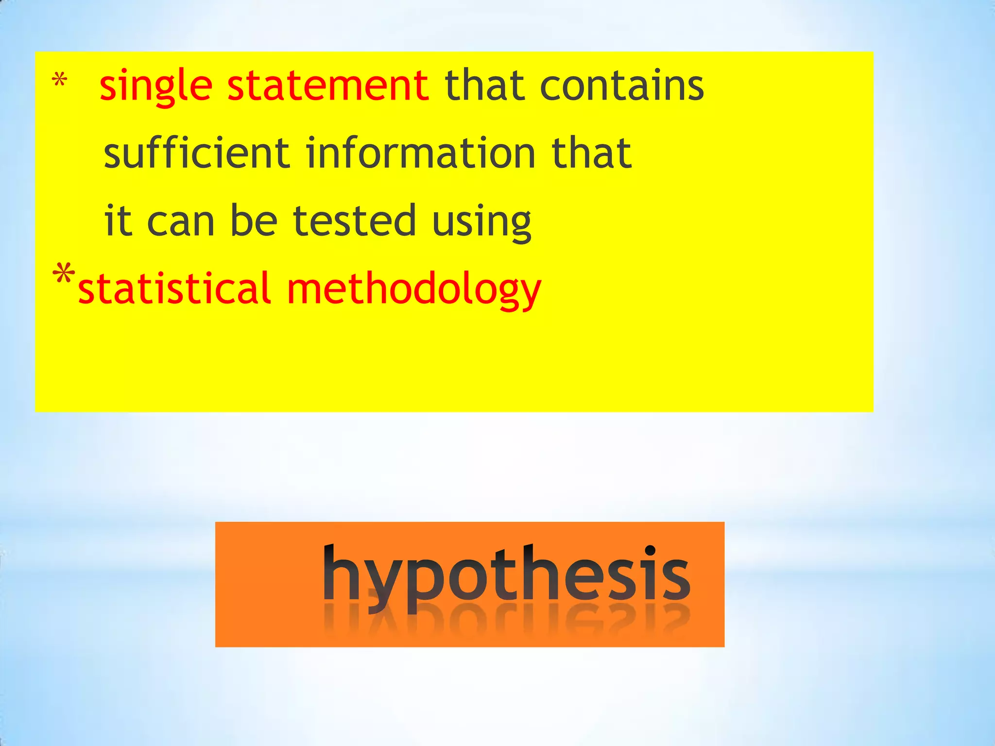 * single statement that contains
  sufficient information that
  it can be tested using
*statistical methodology
 