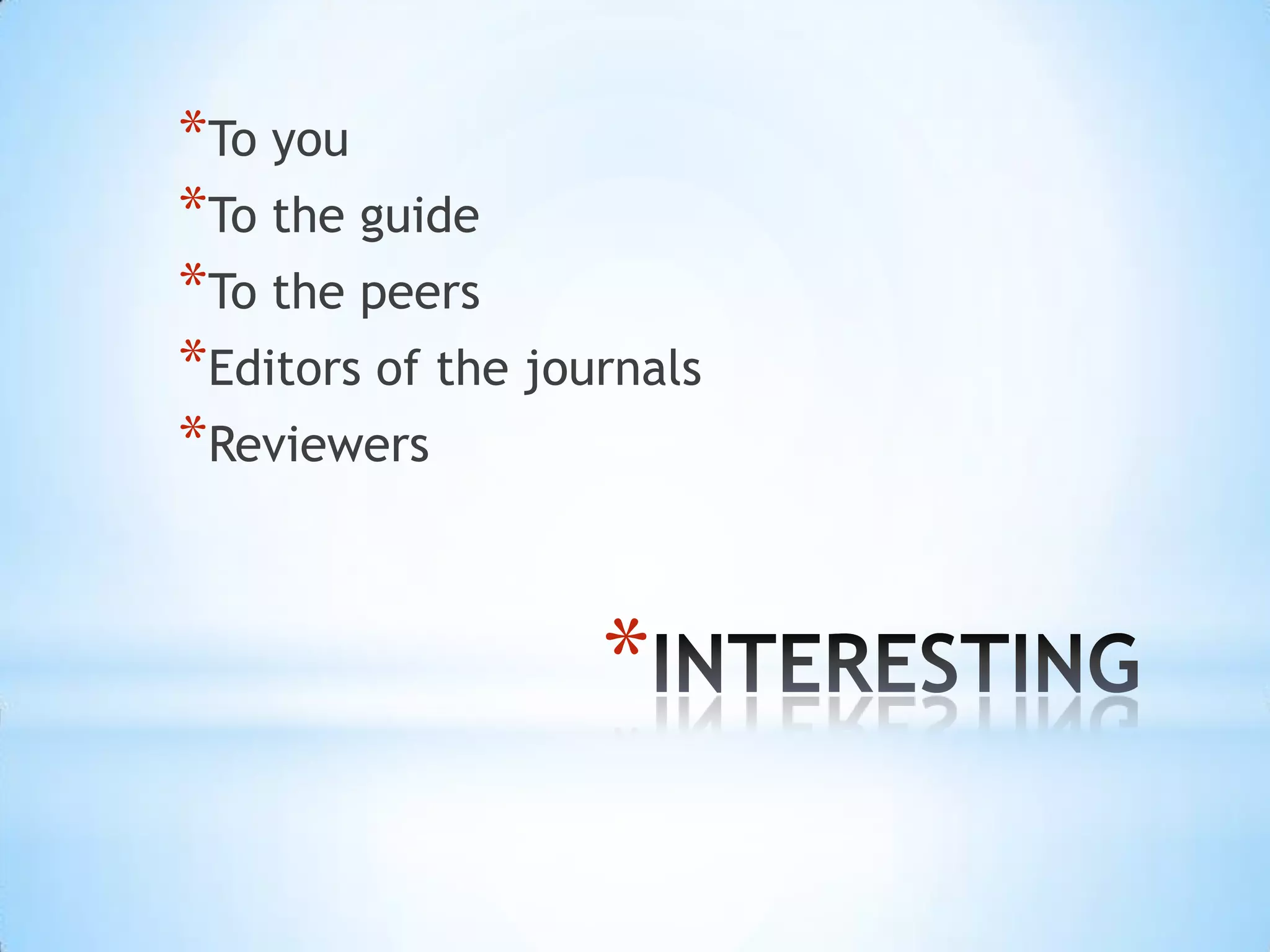*To you
*To the guide
*To the peers
*Editors of the journals
*Reviewers


                   *
 