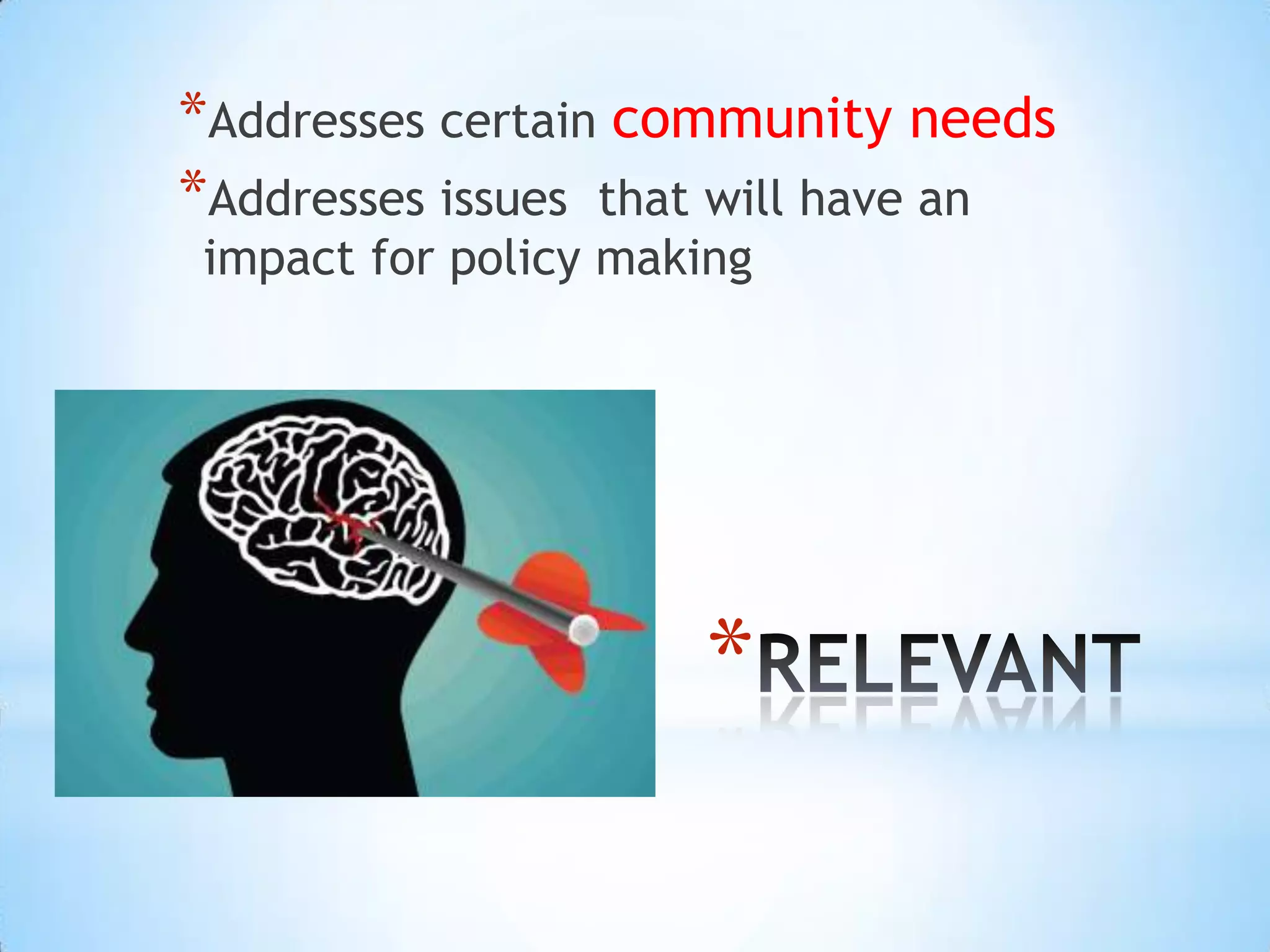 *Addresses certain community needs
*Addresses issues that will have an
 impact for policy making




                      *
 