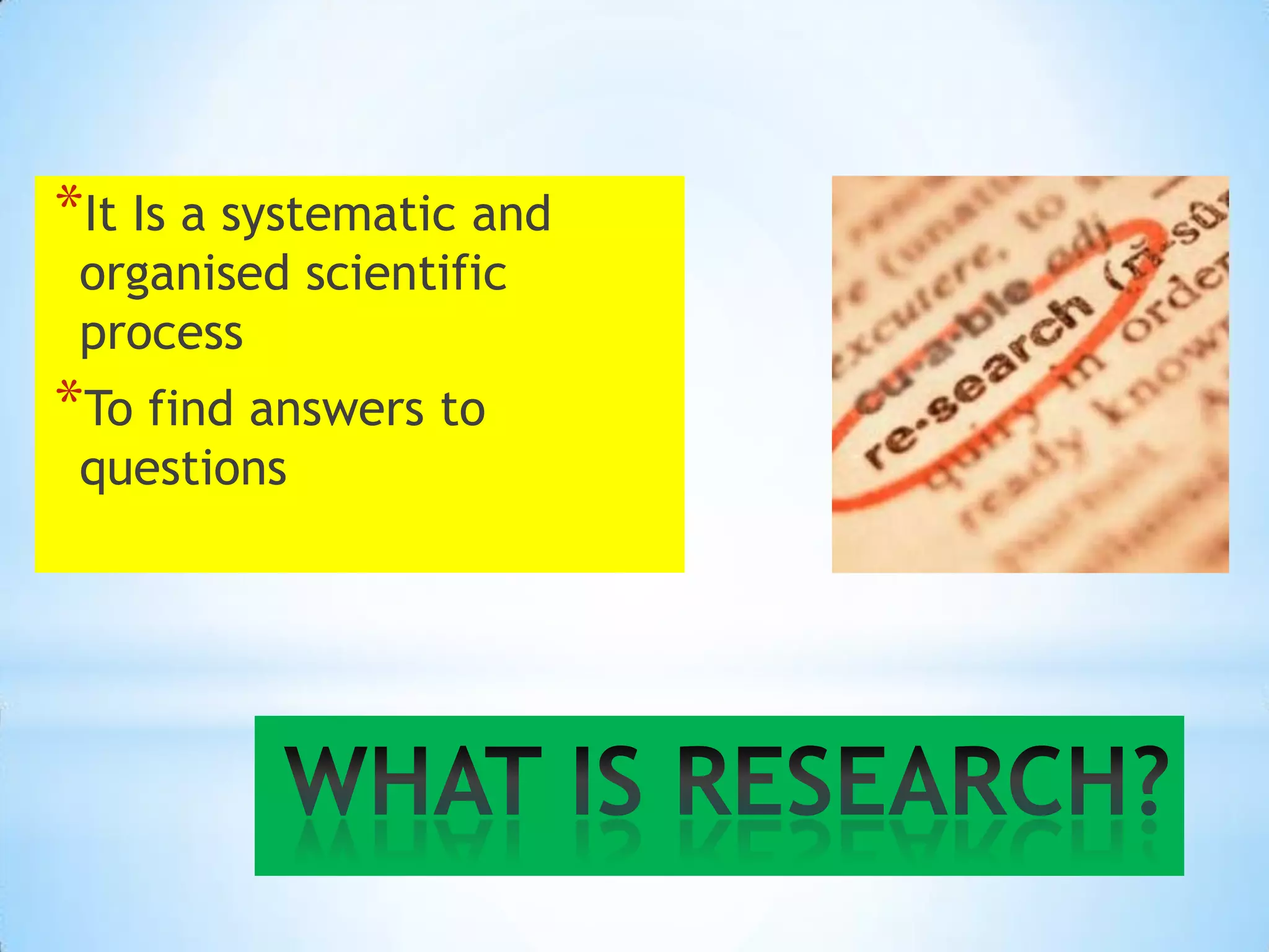 *It Is a systematic and
 organised scientific
 process
*To find answers to
 questions
 