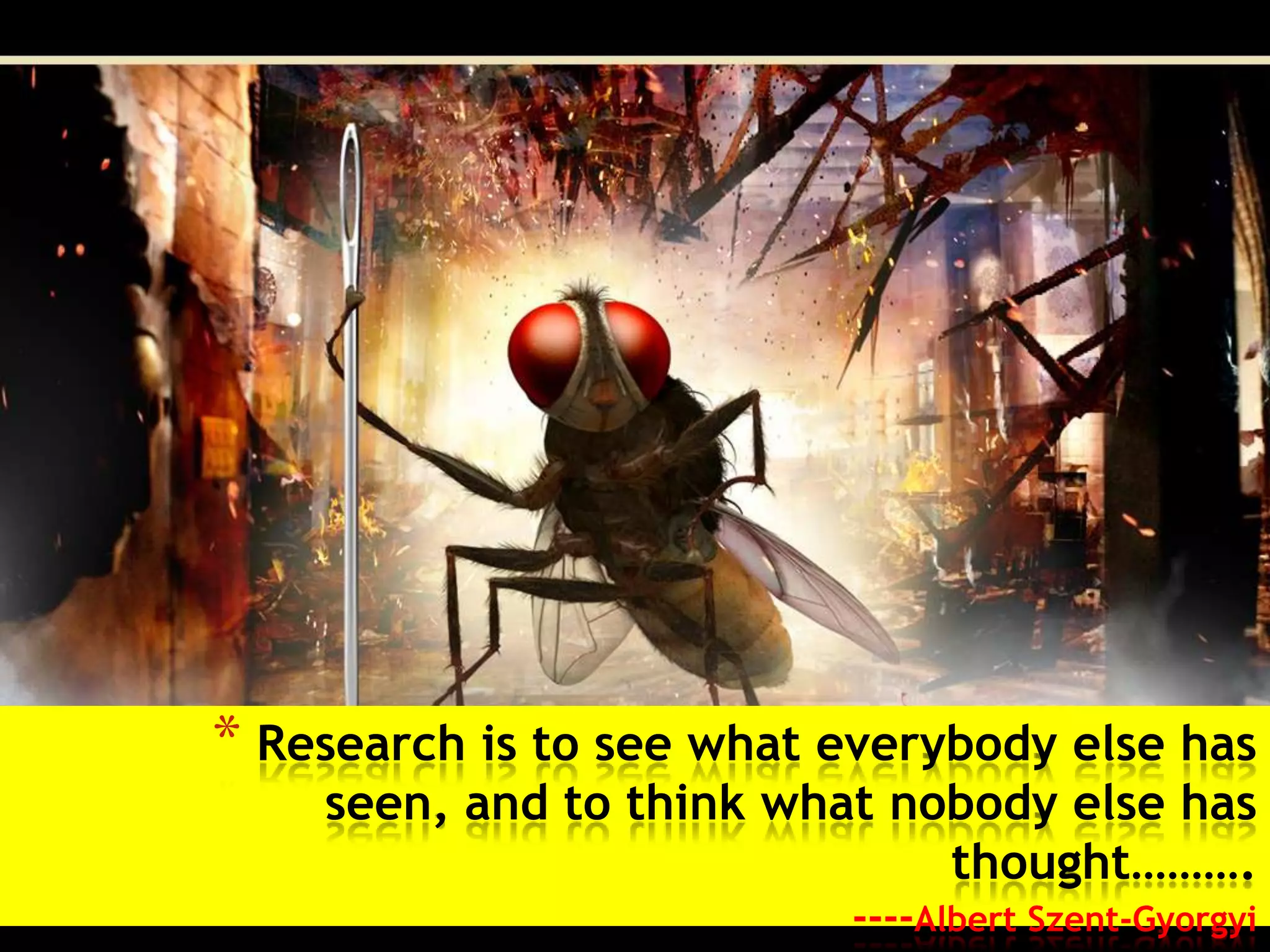 * Research is to see what everybody else has
    seen, and to think what nobody else has
                              thought……….
                          ----Albert Szent-Gyorgyi
 