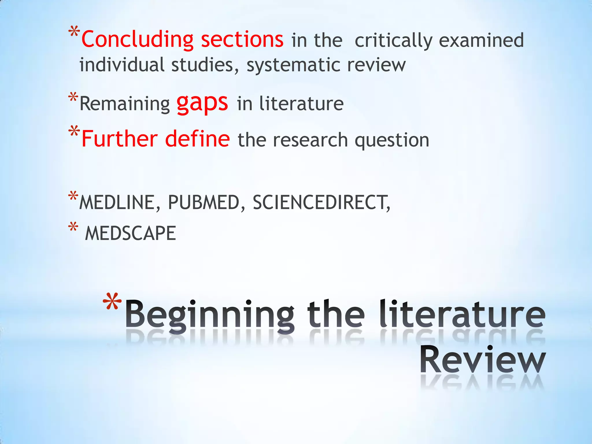 *Concluding sections in the      critically examined
 individual studies, systematic review
*Remaining gaps    in literature
*Further define the research question

*MEDLINE, PUBMED, SCIENCEDIRECT,
* MEDSCAPE


   *
 