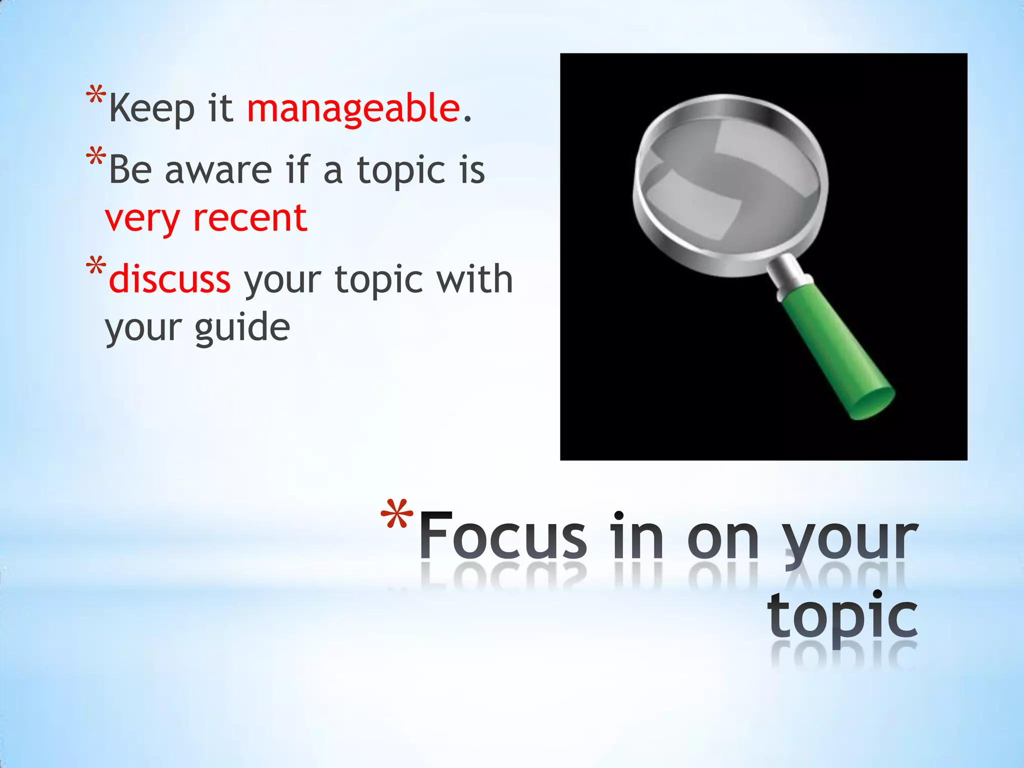 *Keep it manageable.
*Be aware if a topic is
 very recent
*discuss your topic with
 your guide




                *
 