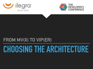CHOOSING THE ARCHITECTURE
FROM MV(X) TO VIP(ER)
1
 
