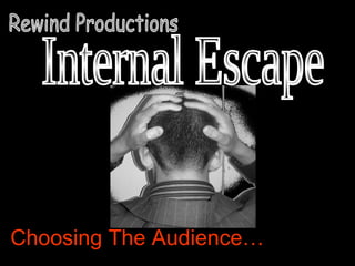 Choosing The Audience… Internal Escape Rewind Productions  