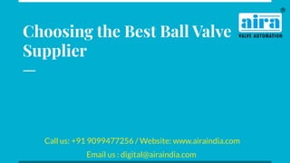 Choosing the Best Ball Valve
Supplier
Call us: +91 9099477256 / Website: www.airaindia.com
Email us : digital@airaindia.com
 
