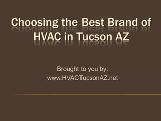 Choosing the Best Brand of
   HVAC in Tucson AZ

        Brought to you by:
      www.HVACTucsonAZ.net
 
