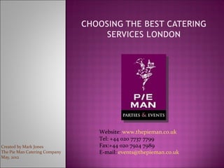 Website: www.thepieman.co.uk
                               Tel: +44 020 7737 7799
Created by Mark Jones          Fax:+44 020 7924 7989
The Pie Man Catering Company   E-mail: events@thepieman.co.uk
May, 2012
 