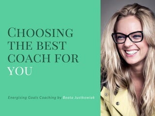 Choosing
the best
coach for
you
Energising Goals Coaching by Beata Justkowiak
 