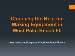 Choosing the Best Ice
 Making Equipment in
  West Palm Beach FL

www.IceMakingEquipmentWestPalmBeachFL.com
 