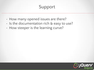 Support
• How many opened issues are there?
• Is the documentation rich & easy to use?
• How steeper is the learning curve...