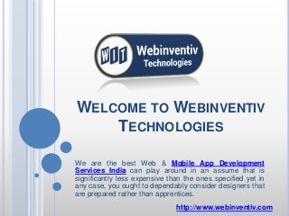 WELCOME TO WEBINVENTIV
TECHNOLOGIES
We are the best Web & Mobile App Development
Services India can play around in an assume that is
significantly less expensive than the ones specified yet in
any case, you ought to dependably consider designers that
are prepared rather than apprentices.
http://www.webinventiv.com
 