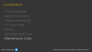 @TheCodeTraveler https://codetraveler.io/ndc-best-mobile-framework/
 Time to Market
 App Performance
 Feature Availability
 3rd Party Risks
 Hiring
 Development Costs
 
