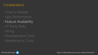@TheCodeTraveler https://codetraveler.io/ndc-best-mobile-framework/
 Time to Market
 App Performance
 3rd Party Risks
 Hiring
 Development Costs
 Maintenance Costs
 