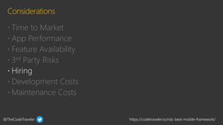 @TheCodeTraveler https://codetraveler.io/ndc-best-mobile-framework/
 Time to Market
 App Performance
 Feature Availability
 3rd Party Risks
 Development Costs
 Maintenance Costs
 