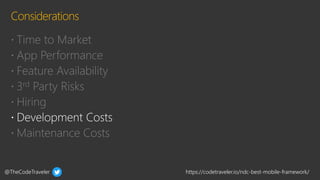 @TheCodeTraveler https://codetraveler.io/ndc-best-mobile-framework/
 Time to Market
 App Performance
 Feature Availability
 3rd Party Risks
 Hiring
 Maintenance Costs
 