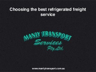 www.manlytransport.com.au
Choosing the best refrigerated freight
service
 