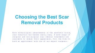 Choosing the Best Scar
Removal Products
With technological advancements in the aesthetic world,
scar reduction has become really easy. A wide range of
surgical and non-surgical scar removal treatments are
available to reduce their appearance. Fill the form to
book an appointment with one of our expert surgeons.
 
