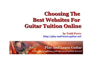 Choosing The  Best Websites For  Guitar Tuition Online by Todd Perry http://play-and-learn-guitar.net 