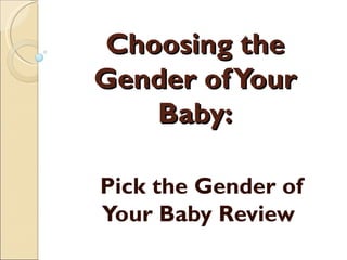 Choosing the
Gender of Your
    Baby:

Pick the Gender of
Your Baby Review
 