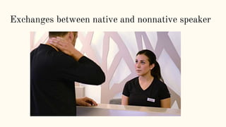Exchanges between native and nonnative speaker
 