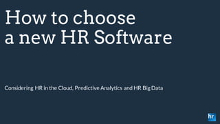 How to choose
a new HR Software
Considering HR in the Cloud, Predictive Analytics and HR Big Data
 