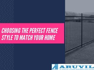 CHOOSING THE PERFECT FENCE
STYLE TO MATCH YOUR HOME
 