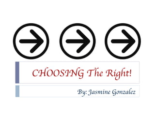 CHOOSING The Right! By: Jasmine Gonzalez 