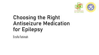 Choosing the Right
Antiseizure Medication
for Epilepsy
Ersifa Fatimah
 