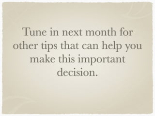 Tune in next month for
other tips that can help you
make this important
decision.
 