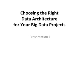 Choosing the Right
Data Architecture
for Your Big Data Projects
Presentation 1
 
