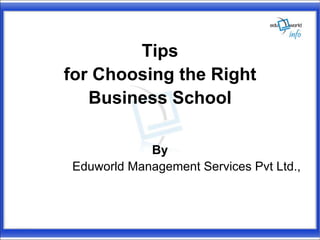Tips
for Choosing the Right
   Business School

            By
Eduworld Management Services Pvt Ltd.,
 