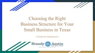 Choosing the Right
Business Structure for Your
Small Business in Texas
A Guide for Entrepreneurs
 
