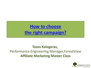 How to choose
the right campaign?
Tasos Kalogeras,
Performance Engineering Manager,ForestView
Affiliate Marketing Master Class
 