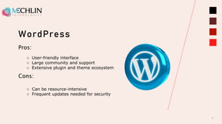 WordPress
6
Pros:
○ User-friendly interface
○ Large community and support
○ Extensive plugin and theme ecosystem
Cons:
○ Can be resource-intensive
○ Frequent updates needed for security
 