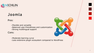 Joomla
8
Pros:
○Flexible and versatile
○Balanced user-friendliness and customization
○Strong multilingual support
Cons:
○Moderate learning curve
○Less extensive plugin ecosystem compared to WordPress
 