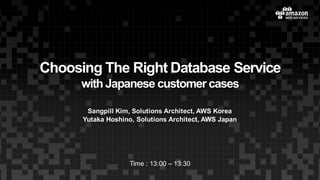 Choosing  The  Right  Database  Service
with  Japanese  customer  cases
Sangpill Kim,  Solutions  Architect,  AWS  Korea
Yutaka  Hoshino,  Solutions  Architect,  AWS  Japan
Time  :  13:00  – 13:30
 