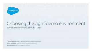 Choosing the right demo environment
Which environment should I use?
Chris Duplantis, Sr. Manager Partner Solution Engineering
Jim LeValley, Director Partner Solution Engineering
Jon Roldan, Business Solutions Analyst
 