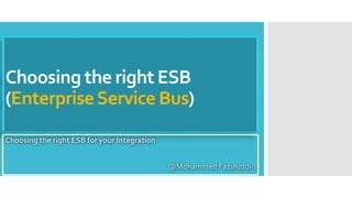 Choosing the right ESB
(EnterpriseService Bus)
Choosing the right ESB for your Integration
@Mohammed Fazuluddin
 