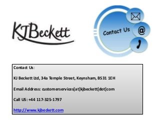 Contact Us:
KJ Beckett Ltd, 34a Temple Street, Keynsham, BS31 1EH
Email Address: customerservices[at]kjbeckett[dot]com
Call US: +44 117-325-1797
http://www.kjbeckett.com
 