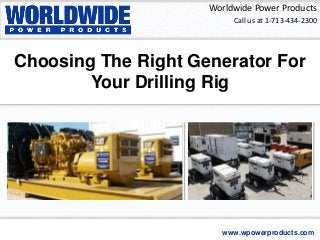 Worldwide Power Products
www.wpowerproducts.com
Call us at 1-713-434-2300
Choosing The Right Generator For
Your Drilling Rig
 