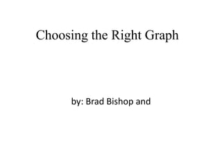 Choosing the Right Graph



     by: Brad Bishop and
 