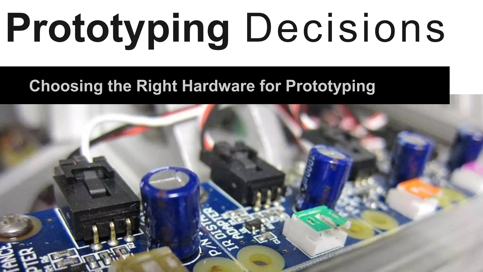 Prototyping Decisions
Choosing the Right Hardware for Prototyping
 