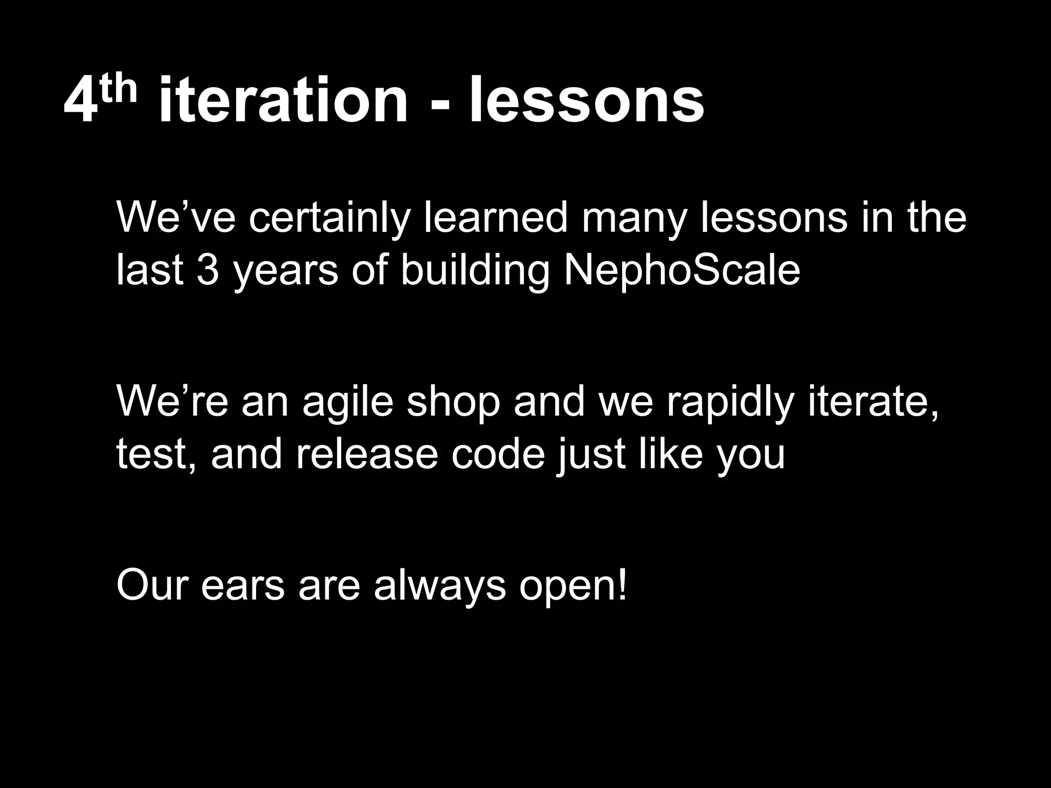 4th iteration - lessons
 We’ve certainly learned many lessons in the
 last 3 years of building NephoScale

 We’re an agile shop and we rapidly iterate,
 test, and release code just like you

 Our ears are always open!
 