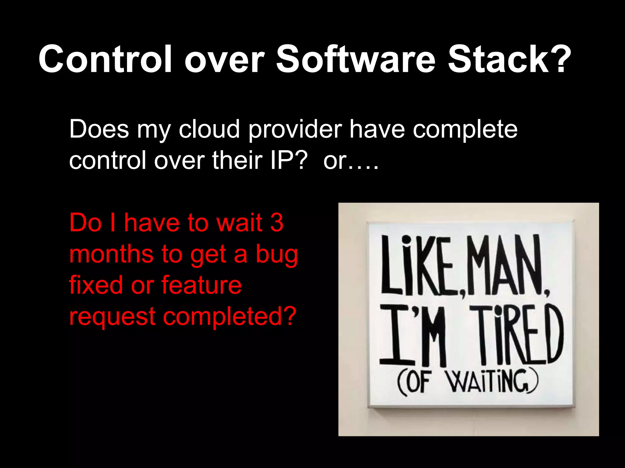 Control over Software Stack?
 Does my cloud provider have complete
 control over their IP? or….

 Do I have to wait 3
 months to get a bug
 fixed or feature
 request completed?
 