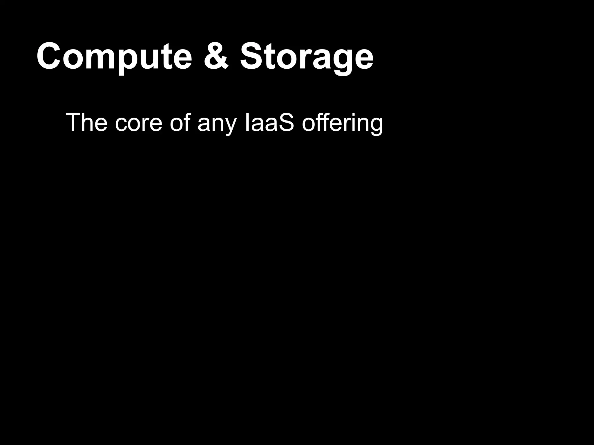 Compute & Storage
 The core of any IaaS offering
 